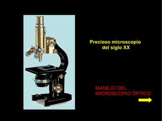 Precioso microscopio
     del siglo XX




  MANEJO DEL
  MICROSCOPIO ÓPTICO
 