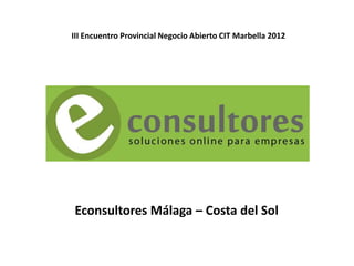 III Encuentro Provincial Negocio Abierto CIT Marbella 2012




Econsultores Málaga – Costa del Sol
 