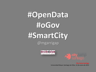 #OpenData
  #oGov
#SmartCity
  @mgarrigap



                                               City Camp Santiago
        Universidad Mayor, Santiago de Chile, 12 de enero de 2013
 