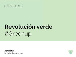 Revolución verde
#Greenup
Xavi Rius
hola@citysens.com
 