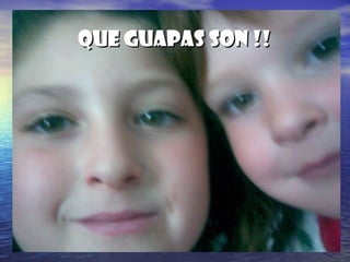 QUE GUAPAS SON !!QUE GUAPAS SON !!
 