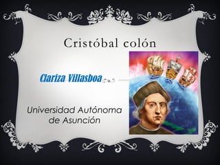 Cristóbal colón
Clariza Villasboa
Universidad Autónoma
de Asunción
 
