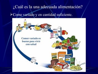 ¿Cuál es la una adecuada alimentación? Come variado y en cantidad suficiente.