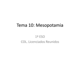 Tema 10: Mesopotamia
1º ESO
COL. Licenciados Reunidos
 