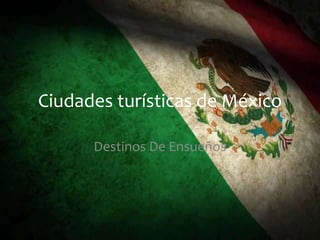 Ciudades turísticas de México
Destinos De Ensueños
 