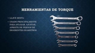 HERRAMIENTAS DE TORQUE
• LLAVE MIXTA:
• USADO PRINCIPALMENTE
PARA AFLOJAR, AJUSTAR,
APRIETE DE PERNOS DE
DIGERENTES DIAMETROS.
 