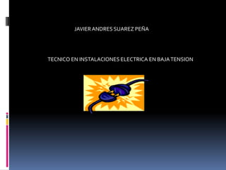 JAVIERANDRES SUAREZ PEÑA
TECNICO EN INSTALACIONES ELECTRICA EN BAJATENSION
 