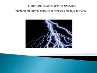 CHRISTIAN EDUARDO OSPITIA NAVARRO
TECNICO EN INSTALACIONES ELECTRICAS EN BAJA TENSION
 