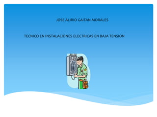 JOSE ALIRIO GAITAN MORALES
TECNICO EN INSTALACIONES ELECTRICAS EN BAJA TENSION
 