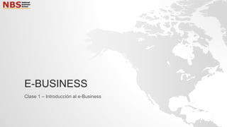 E-BUSINESS
Clase 1 – Introducción al e-Business
 