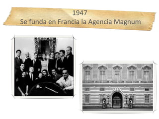 1947
Se funda en Francia la Agencia Magnum
 