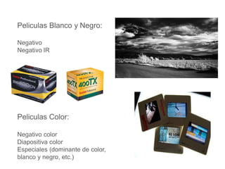 Peliculas Blanco y Negro:
Negativo
Negativo IR
Peliculas Color:
Negativo color
Diapositiva color
Especiales (dominante de color,
blanco y negro, etc.)
 