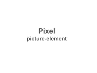Pixel
picture-element
 