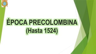ÉPOCA PRECOLOMBINA
(Hasta 1524)
 