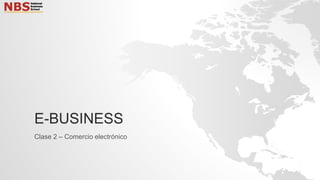 E-BUSINESS
Clase 2 – Comercio electrónico
 
