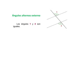 Ángulos alternos externo


    Los ángulos 1 y 4 son
iguales.
 