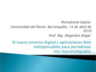 Periodismo digital  Universidad del Norte, Barranquilla, 14 de abril de 2010 Prof. Mg. Alejandro Angel  