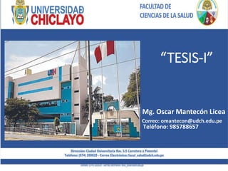 “TESIS-I”
Mg. Oscar Mantecón Licea
Teléfono: 985788657
Correo: omantecon@udch.edu.pe
 