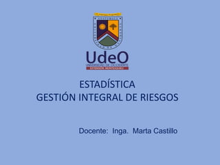 ESTADÍSTICA
GESTIÓN INTEGRAL DE RIESGOS
Docente: Inga. Marta Castillo
 