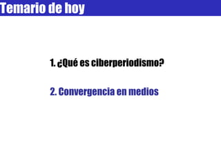 Temario de hoy 1. ¿Qué es ciberperiodismo? 2. Convergencia en medios 