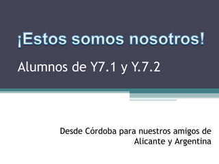 Alumnos de Y7.1 y Y.7.2
Desde Córdoba para nuestros amigos de
Alicante y Argentina
 