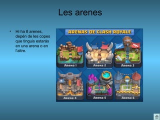 Les arenes
• Hi ha 8 arenes,
depén de les copes
que tinguis estarás
en una arena o en
l’altre.
 