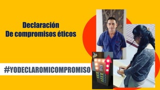 #YODECLAROMICOMPROMISO
Declaración
De compromisos éticos
 