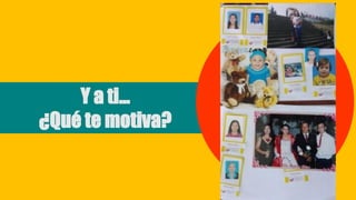 Y a ti…
¿Qué te motiva?
 
