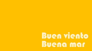 Buen viento
Buena mar
 