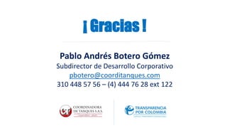 ¡ Gracias !
Pablo Andrés Botero Gómez
Subdirector de Desarrollo Corporativo
pbotero@coorditanques.com
310 448 57 56 – (4) 444 76 28 ext 122
 