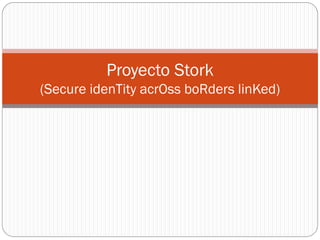 Proyecto Stork
(Secure idenTity acrOss boRders linKed)
 