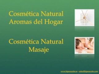 Cosmética Natural
Aromas del Hogar


Cosmética Natural
     Masaje


                www.hiperaceite.es - sales@hiperaceite.com
 