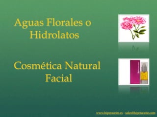 Aguas Florales o
  Hidrolatos

Cosmética Natural
     Facial


                   www.hiperaceite.es - sales@hiperaceite.com
 