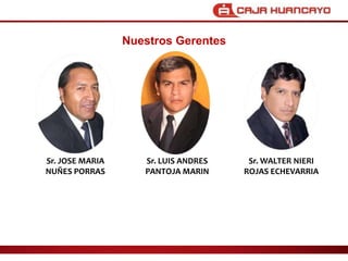 Nuestros GerentesSr. JOSE MARIA NU?ES PORRASSr. LUIS ANDRES PANTOJA MARINSr. WALTER NIERI ROJAS ECHEVARRIA