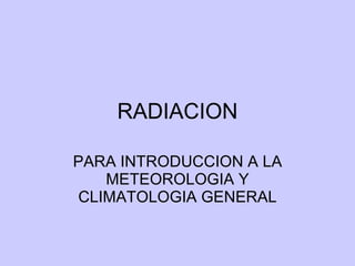 RADIACION PARA INTRODUCCION A LA METEOROLOGIA Y CLIMATOLOGIA GENERAL 