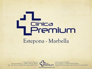Estepona - Marbella


                             Clínica Premium Estepona                               Clínica Premium Marbella
       Avda. de Andalucía, 2 - 29680 - Estepona, Málaga                             San Juan Bosco, 8 - 29602 Marbella, Málaga
Telf.: 902 30 00 31 - 951 96 55 40 - Móvil: 682 81 14 77                            Telf.: 952 86 58 56 - Móvil: 660 33 30 30 - Fax: 952 77 29 82
                                                           www.clinicapremium.com
 