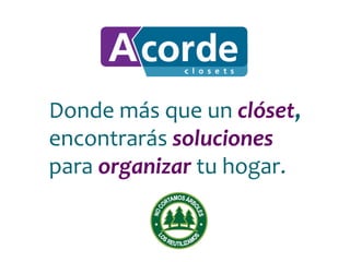Donde más que un clóset,
encontrarás soluciones
para organizar tu hogar.
 