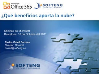 ¿Qué beneficios aporta la nube?
  proyecto:

 Oficinas de Microsoft
 Barcelona, 18 de Octubre del 2011

 Carlos Colell Sorinas
 Director General
 ccolell@softeng.es
 