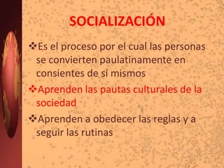 SOCIALIZACIÓNEs el proceso por el cual las personas se convierten paulatinamente en consientes de sí mismos