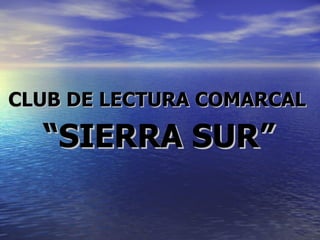 CLUB DE LECTURA COMARCAL   “ SIERRA SUR”   