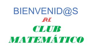 BIENVENID@S
AL
CLUB
MATEMÁTICO
 