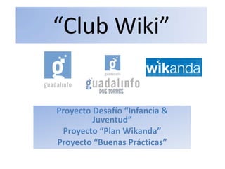 “Club Wiki”,[object Object],Proyecto Desafío “Infancia & Juventud” ,[object Object],Proyecto “Plan Wikanda”,[object Object],Proyecto “Buenas Prácticas”,[object Object]
