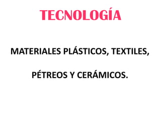 TECNOLOGÍA MATERIALES PLÁSTICOS, TEXTILES, PÉTREOS Y CERÁMICOS. 