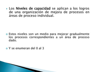    Los Niveles de Madurez se aplican a los
    logros de una organización de mejora de
    procesos a través de las múlti...