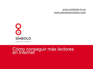www.simbolo-ic.es www.abrahammolina.com Cómo conseguir más lectores en Internet 