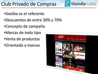 Club Privado de Compras
 •Geelbe es el referente
 •Descuentos de entre 30% y 70%
 •Concepto de campaña
 •Marcas de todo tipo
 •Venta de productos
 •Orientado a marcas
 