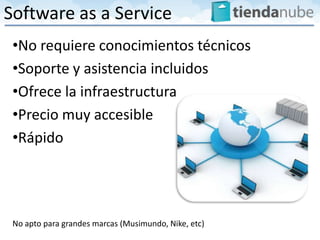 Software as a Service
 •No requiere conocimientos técnicos
 •Soporte y asistencia incluidos
 •Ofrece la infraestructura
 •Precio muy accesible
 •Rápido




 No apto para grandes marcas (Musimundo, Nike, etc)
 