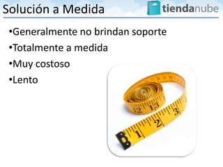 Solución a Medida
 •Generalmente no brindan soporte
 •Totalmente a medida
 •Muy costoso
 •Lento
 