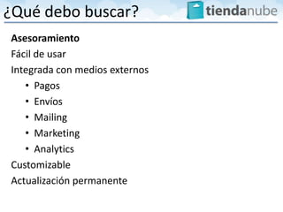 ¿Qué debo buscar?
Asesoramiento
Fácil de usar
Integrada con medios externos
   • Pagos
   • Envíos
   • Mailing
   • Marketing
   • Analytics
Customizable
Actualización permanente
 