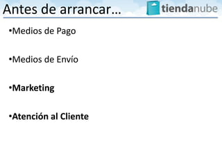 Antes de arrancar…
•Medios de Pago

•Medios de Envío

•Marketing

•Atención al Cliente
 